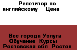 Репетитор по английскому  › Цена ­ 1 000 - Все города Услуги » Обучение. Курсы   . Ростовская обл.,Ростов-на-Дону г.